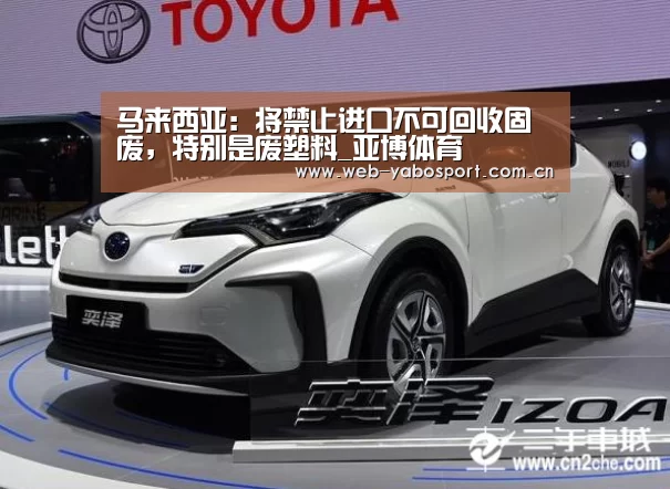 马来西亚:将禁止进口不可回收固废,特别是废塑料_亚博体育(图2) 亚博