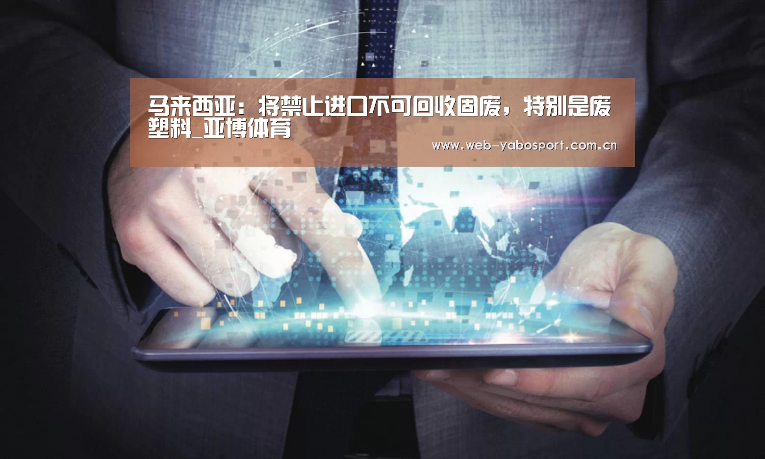 马来西亚:将禁止进口不可回收固废,特别是废塑料_亚博体育(图3) 亚博官网