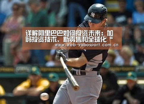 详解阿里巴巴如何投资未来：加码投资技术、新零售和全球化“亚博官网”