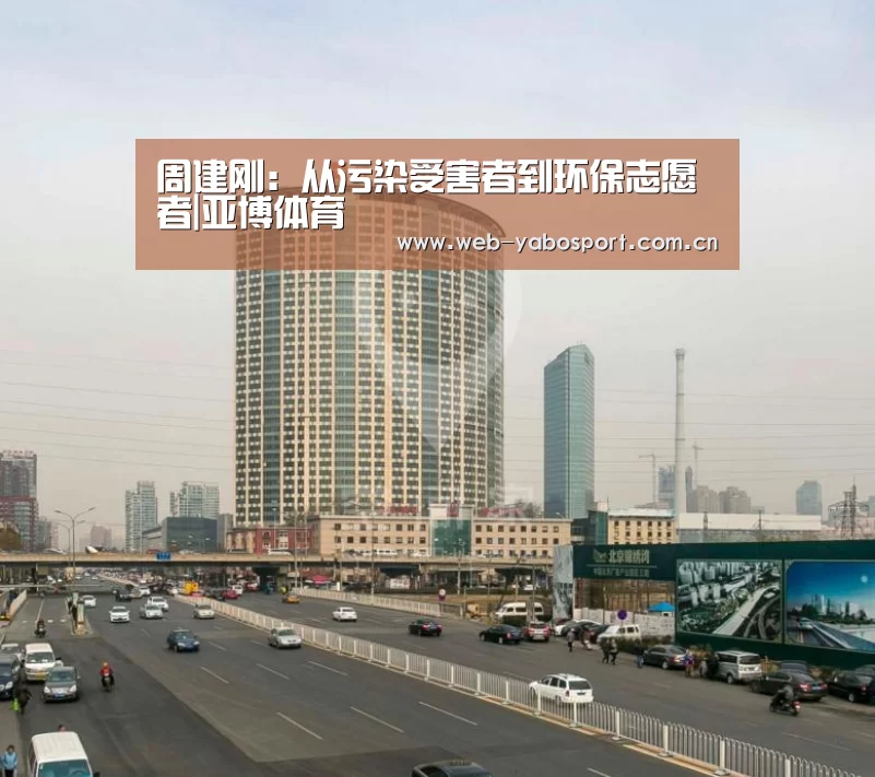周建刚:从污染受害者到环保志愿者|亚博体育(图3) 亚博