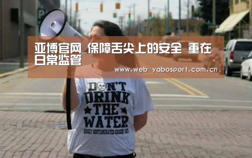 亚博官网_保障舌尖上的安全 重在日常监管(图1) 亚博